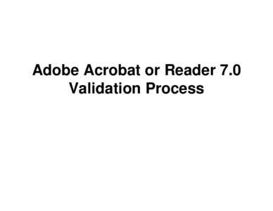 Adobe Acrobat or Reader 7.0 Validation Process When you open a digitally signed file in Adobe Acrobat or Reader 7.0, you will see this dialog box. The “blue ribbon” lets you know that the document has not been modif