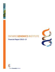 ONTARIO GENOMICS INSTITUTE Financial Report 2012–13 INTRODUCTION Genomics impacts every aspect of our lives – improving human health, protecting the environment, and increasing the sustainability of our natural reso