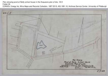 Plan showing pond at Reilly school house in the Duquesne plan of lots, 1913 Folder 28 CONSOL Energy Inc. Mine Maps and Records Collection, [removed], AIS[removed], Archives Service Center, University of Pittsburgh 