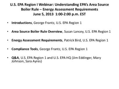 U.S. EPA Region I Webinar: Understanding EPA’s Area Source Boiler Rule – Energy Assessment Requirements June 5, 2013 1:00-2:00 p.m. EST • Introductions, George Frantz, U.S. EPA Region 1 • Area Source Boiler Rule 
