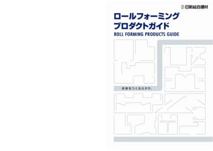 ロールフォーミング プロダクトガイド ROLL FORMING PRODUCTS GUIDE 未 来 を つ く る カ タ チ。