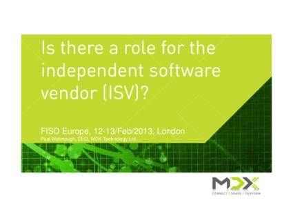 Is there a role for the independent software vendor (ISV)? FISD Europe, 12-13/Feb/2013, London Paul Watmough, CEO, MDX Technology Ltd.