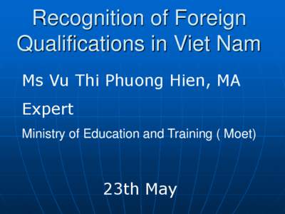 Recognition of Foreign Qualifications in Viet Nam Ms Vu Thi Phuong Hien, MA Expert Ministry of Education and Training ( Moet)