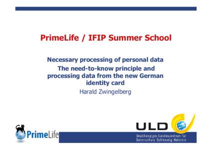 PrimeLife / IFIP Summer School Necessary processing of personal data The need-to-know principle and processing data from the new German identity card Harald Zwingelberg