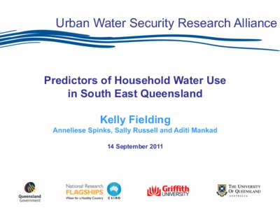 Urban Water Security Research Alliance  Predictors of Household Water Use in South East Queensland Kelly Fielding Anneliese Spinks, Sally Russell and Aditi Mankad