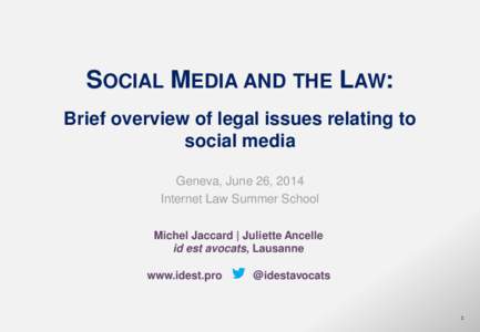 SOCIAL MEDIA AND THE LAW: Brief overview of legal issues relating to social media Geneva, June 26, 2014 Internet Law Summer School Michel Jaccard | Juliette Ancelle