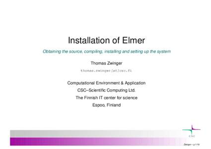 Installation of Elmer Obtaining the source, compiling, installing and setting up the system Thomas Zwinger thomas.zwinger[at]csc.fi  Computational Environment & Application