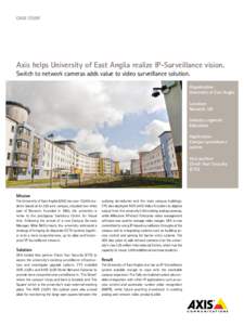 CASE STUDY  Axis helps University of East Anglia realize IP-Surveillance vision. Switch to network cameras adds value to video surveillance solution.  Organization:
