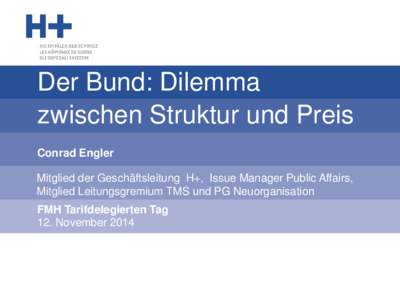 Der Bund: Dilemma zwischen Struktur und Preis Conrad Engler Mitglied der Geschäftsleitung H+, Issue Manager Public Affairs, Mitglied Leitungsgremium TMS und PG Neuorganisation FMH Tarifdelegierten Tag