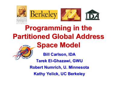 Programming in the Partitioned Global Address Space Model Bill Carlson, IDA Tarek El-Ghazawi, GWU Robert Numrich, U. Minnesota