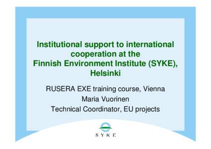 Institutional support to international cooperation at the Finnish Environment Institute (SYKE), Helsinki RUSERA EXE training course, Vienna Maria Vuorinen