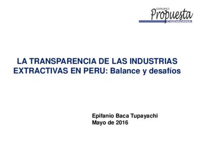 LA TRANSPARENCIA DE LAS INDUSTRIAS EXTRACTIVAS EN PERU: Balance y desafíos Epifanio Baca Tupayachi Mayo de 2016