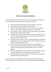 SPECTATOR CODE OF BEHAVIOUR  A spectator present at a Match or otherwise involved in any activity staged or sanctioned by FFA or an affiliated Member Federation, District Association or Club must: (a)