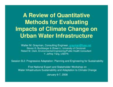 A Review of Quantitative Methods for Evaluating Impacts of Climate Change on Urban Water Infrastructure Walter M. Grayman, Consulting Engineer, [removed] Steven G. Buchberger & Zhiwei Li, University of Cincinnati