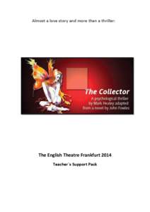 Almost a love story and more than a thriller:  The English Theatre Frankfurt 2014 Teacher`s Support Pack  The English Theatre Frankfurt[removed]Mark Healy, The Collector - Teacher`s Support Pack