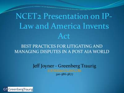 NCET2 Presentation on IPLaw and America Invents Act BEST PRACTICES FOR LITIGATING AND MANAGING DISPUTES IN A POST AIA WORLD  Jeff Joyner - Greenberg Traurig