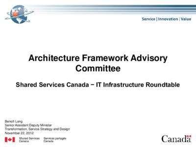 Architecture Framework Advisory Committee Shared Services Canada − IT Infrastructure Roundtable Benoît Long Senior Assistant Deputy Minister