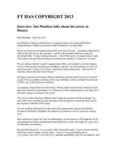 FT HAS COPYRIGHT 2013 Interview: Jon Moulton talks about his career in finance Dina Medland April 18, 2013 Jon Moulton is happiest when there is a tough decision to be made and his sharp judgments have resulted in person