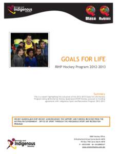GOALS FOR LIFE RIHP Hockey Program[removed]Summary This is a report highlighting the outcomes of the[removed]Goals for Life Hockey Program being delivered by Hockey Queensland RIHP Hockey pursuant to funding