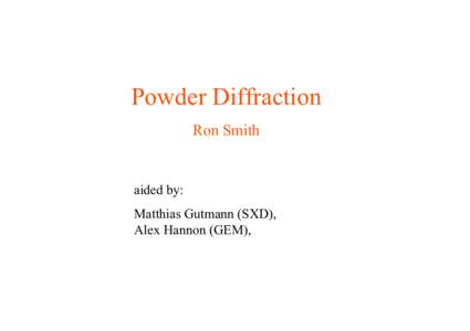 Powder Diffraction Ron Smith aided by: Matthias Gutmann (SXD), Alex Hannon (GEM),