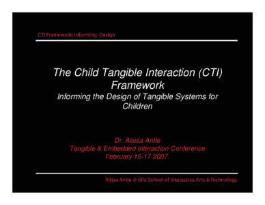 The Child Tangible Interaction (CTI) Framework Informing the Design of Tangible Systems for Children  Dr. Alissa Antle