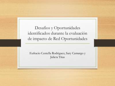 Desafios y Oportunidades identificados durante la evaluación de impacto de Red Oportunidades Eufracio Centella Rodriguez, Sary Camargo y Julieta Trias