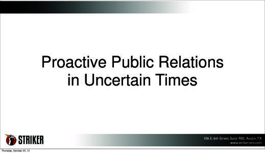 Proactive Public Relations in Uncertain Times 106 E. 6th Street, Suite 900, Austin, TX www.striker-ent.com Thursday, October 25, 12