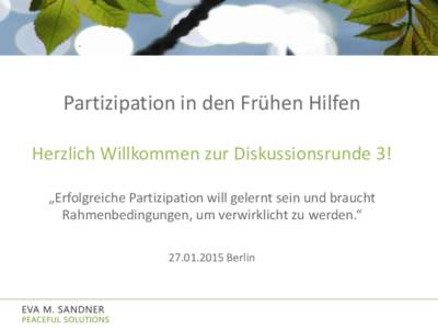 Partizipation in den Frühen Hilfen Herzlich Willkommen zur Diskussionsrunde 3! „Erfolgreiche Partizipation will gelernt sein und braucht Rahmenbedingungen, um verwirklicht zu werden.“ [removed]Berlin