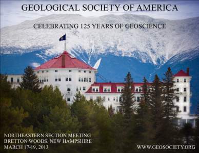 GEOLOGICAL SOCIETY OF AMERICA CELEBRATING 125 YEARS OF GEOSCIENCE NORTHEASTERN SECTION MEETING BRETTON WOODS, NEW HAMPSHIRE MARCH 17-19, 2013