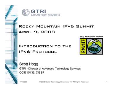 Rocky Mountain IPv6 Summit April 9, 2008 Introduction to the IPv6 Protocol Scott Hogg GTRI - Director of Advanced Technology Services