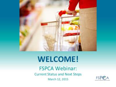 WELCOME!	
   FSPCA	
  Webinar:	
   Current	
  Status	
  and	
  Next	
  Steps	
   March	
  12,	
  2015