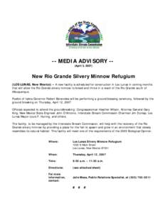 -- MEDIA ADVISORY -(April 5, [removed]New Rio Grande Silvery Minnow Refugium (LOS LUNAS, New Mexico) – A new facility is scheduled for construction in Los Lunas in coming months that will allow the Rio Grande silvery min