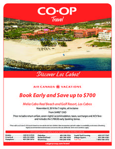 Discover Los Cabos! Book Early and Save up to $700 Melia Cabo Real Beach and Golf Resort, Los Cabos November 8, 2014 for 7 nights, all inclusive From $4492* CAD Price includes return airfare, seven nights’ accommodatio