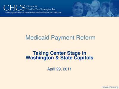 Medicaid Payment Reform Taking Center Stage in Washington & State Capitols April 29, 2011  www.chcs.org