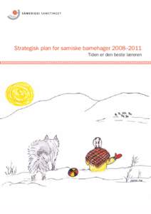Strategisk plan for samiske barnehager 2008–2011 Tiden er den beste læreren Forsidebilde: Anne Marit Gaup. Illustrasjoner s. 6, 6, 10, 14 og 16: Liisa Helander. Design: Fasett Blå. Produksjon: Bjørkmanns, Alta  For