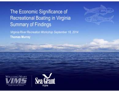 The Economic Significance of Recreational Boating in Virginia Summary of Findings Virginia River Recreation Workshop September 18, 2014 Thomas Murray