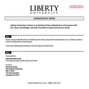 PLEASE PRINT LEGIBLY IN BLUE OR BLACK INK ONLY ADMISSIONS ESSAY Liberty University’s mission is to develop Christ-centered men and women with the values, knowledge, and skills essential to impact tomorrow’s world.