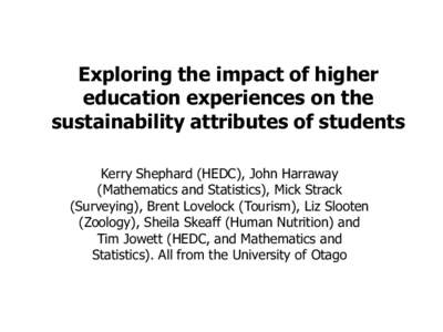 Exploring the impact of higher education experiences on the sustainability attributes of students Kerry Shephard (HEDC), John Harraway (Mathematics and Statistics), Mick Strack (Surveying), Brent Lovelock (Tourism), Liz 