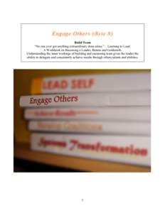 Engage Others (Byte 8 ) Build Team “No one ever got anything extraordinary done alone.” – Learning to Lead: A Workbook on Becoming a Leader, Bennis and Goldsmith. Understanding the inner workings of building and su