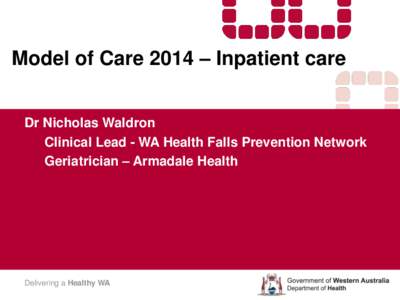 Model of Care 2014 – Inpatient care Dr Nicholas Waldron Clinical Lead - WA Health Falls Prevention Network Geriatrician – Armadale Health  Delivering a Healthy WA