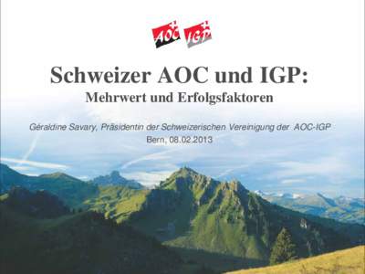 Schweizer AOC und IGP: Mehrwert und Erfolgsfaktoren Géraldine Savary, Präsidentin der Schweizerischen Vereinigung der AOC-IGP Bern, [removed]  Inhaltsverzeichnis