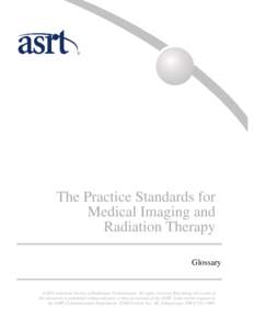 The Practice Standards for Medical Imaging and Radiation Therapy Glossary  ©2014 American Society of Radiologic Technologists. All rights reserved. Reprinting all or part of