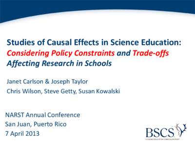 Studies of Causal Effects in Science Education: Considering Policy Constraints and Trade-offs Affecting Research in Schools Janet Carlson & Joseph Taylor Chris Wilson, Steve Getty, Susan Kowalski