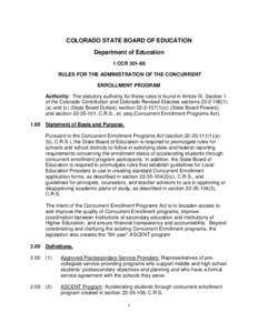 COLORADO STATE BOARD OF EDUCATION Department of Education 1 CCR[removed]RULES FOR THE ADMINISTRATION OF THE CONCURRENT ENROLLMENT PROGRAM Authority: The statutory authority for these rules is found in Article IX, Section 