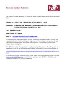 The Financial Conduct Authority (“FCA”) of the United Kingdom would like to alert all recipients that: Name- ALTERNATIVE FINANCIAL INVESTMENTS (AFI) Address- 55 Avenue J.F. Kennedy, Luxembourg L-1855 Luxembourg, 20 C