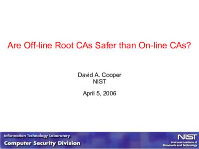 Are Off-line Root CAs Safer than On-line CAs? David A. Cooper NIST April 5, 2006  What is an Off-line CA?