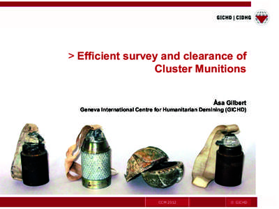 > Efficient survey and clearance of Cluster Munitions Åsa Gilbert Geneva International Centre for Humanitarian Demining (GICHD)  CCM 2012