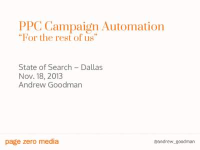 PPC Campaign Automation “For the rest of us” State of Search – Dallas Nov. 18, 2013 Andrew Goodman