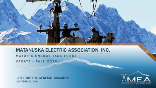 MATANUSKA ELECTRIC ASSOCIATION, INC. MAYOR’S ENERGY TASK FORCE UPDATE - FA LLJOE GRIFFITH, GENERAL MANAGER OCTOBER 21, 2014
