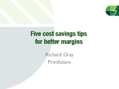 Five cost savings tips ! for better margins
 Richard Gray Printfuture  How have margins changed !